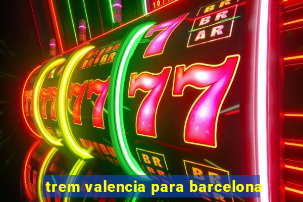 trem valencia para barcelona